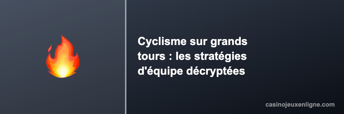 Cyclisme sur grands tours : les stratégies d'équipe décryptées